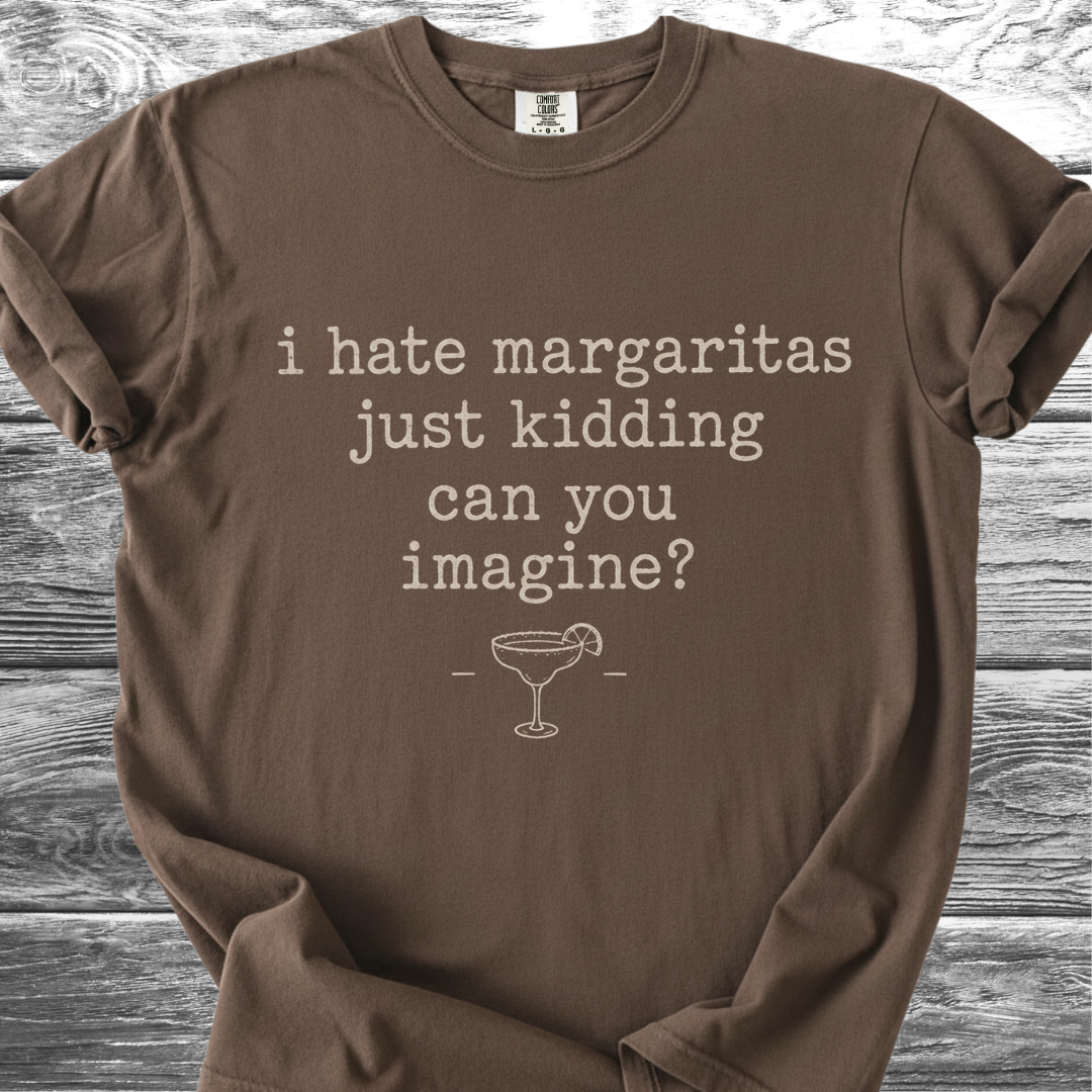 I Hate Margaritas Just Kidding Can You Imagine TShirt
