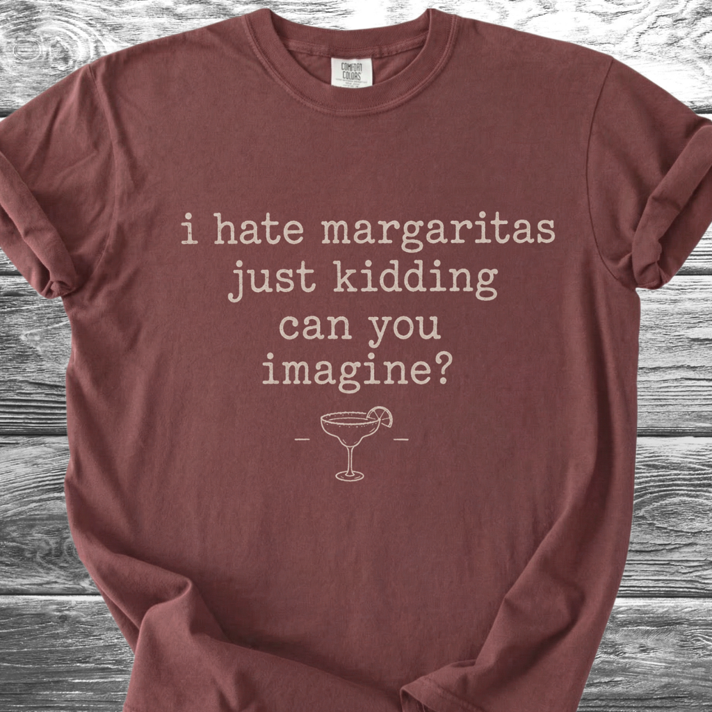 I Hate Margaritas Just Kidding Can You Imagine TShirt