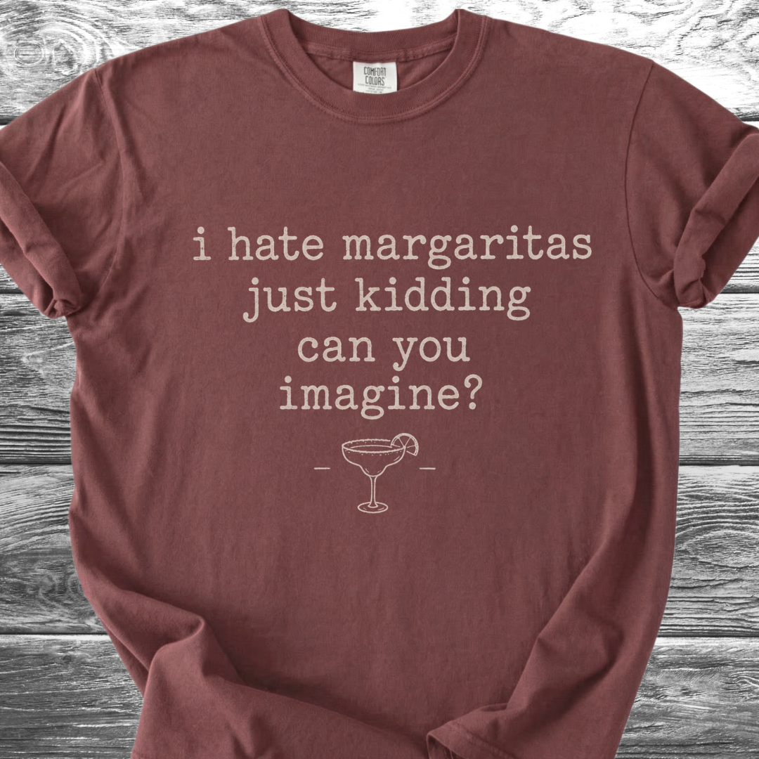 I Hate Margaritas Just Kidding Can You Imagine TShirt