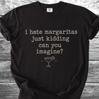 I Hate Margaritas Just Kidding Can You Imagine TShirt
