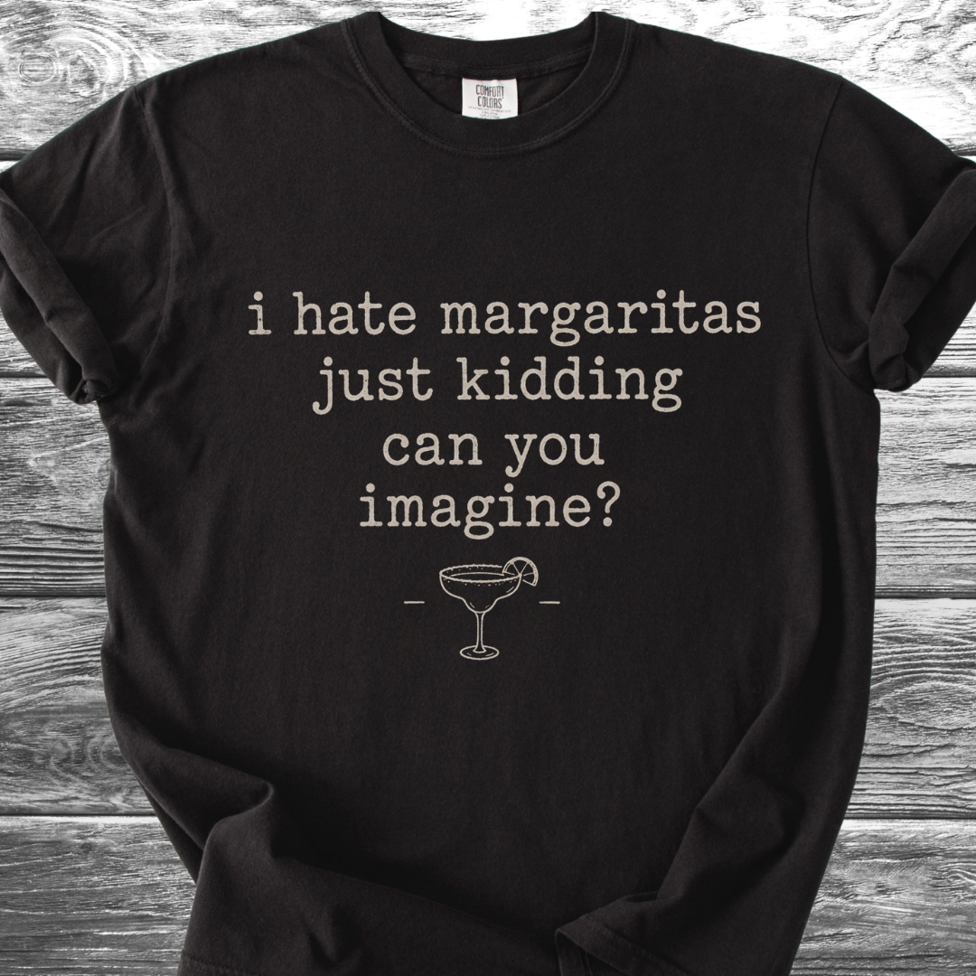 I Hate Margaritas Just Kidding Can You Imagine TShirt