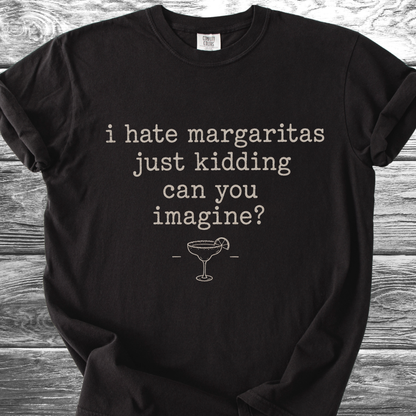 I Hate Margaritas Just Kidding Can You Imagine TShirt