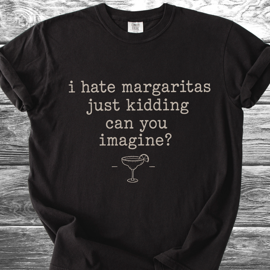 I Hate Margaritas Just Kidding Can You Imagine TShirt