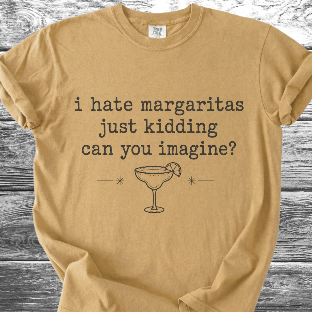 I Hate Margaritas Just Kidding Can You Imagine TShirt