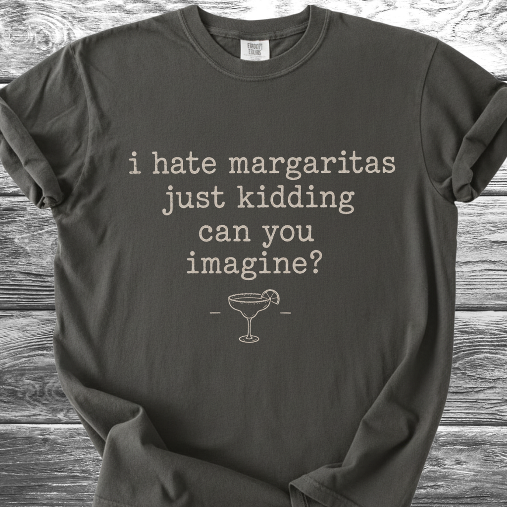 I Hate Margaritas Just Kidding Can You Imagine TShirt