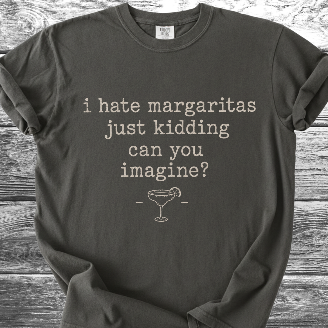 I Hate Margaritas Just Kidding Can You Imagine TShirt