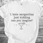 I Hate Margaritas Just Kidding Can You Imagine TShirt