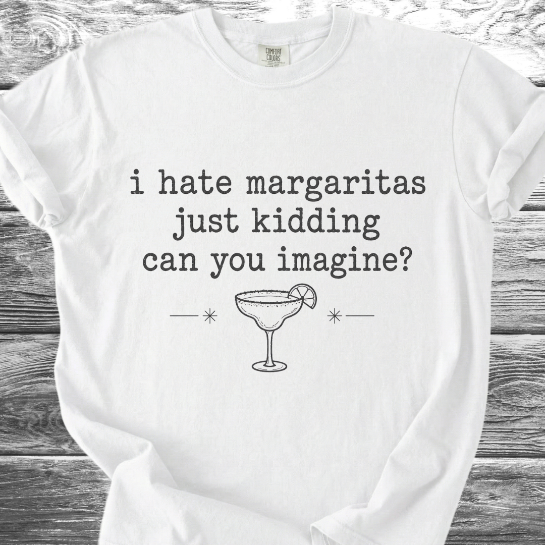 I Hate Margaritas Just Kidding Can You Imagine TShirt