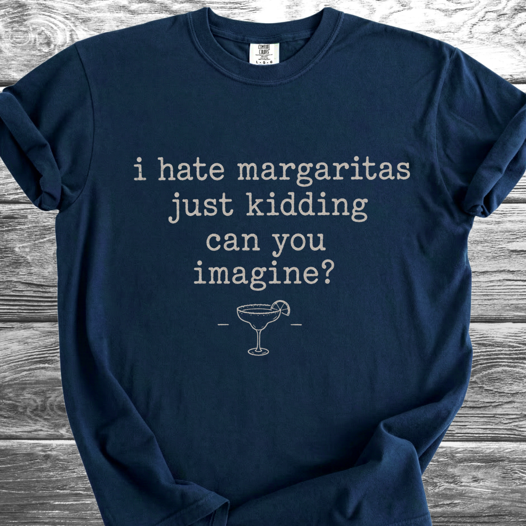 I Hate Margaritas Just Kidding Can You Imagine TShirt