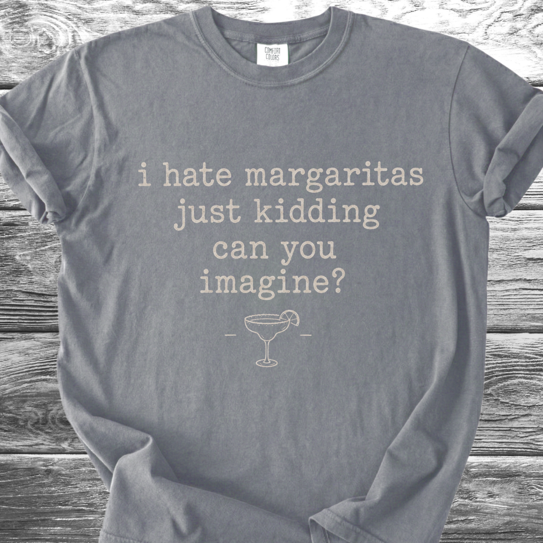 I Hate Margaritas Just Kidding Can You Imagine TShirt